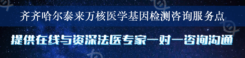 齐齐哈尔泰来万核医学基因检测咨询服务点